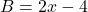 B=2x-4