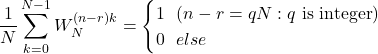 \dfrac{1}{N}\displaystyle \sum_{k=0}^{N-1} W_N^{(n-r)k}=\begin{cases} 1\ \ (n-r=qN : q\  \text{is}\  \text{integer})\\ 0\ \ else \end{emcases}
