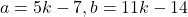 a=5k-7, b=11k-14