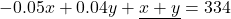 \[-0.05x+0.04y+\underline{x+y}=334\]