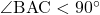 \angle{\text{BAC}}<90^{\circ}