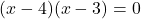 (x-4)(x-3)=0
