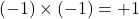 (-1)\times(-1) = +1