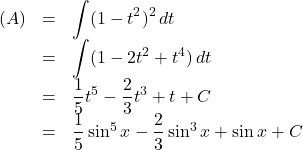 \begin{array}{lll}(A)&=&\displaystyle\int(1-t^2)^2\,dt\\&=&\displaystyle\int(1-2t^2+t^4)\,dt\\&=&\dfrac15t^5-\dfrac23t^3+t+C\\&=&\dfrac15\sin^5x-\dfrac23\sin^3x+\sin x+C\end{array}