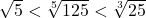 \sqrt{5}<\sqrt[5]{125}<\sqrt[3]{25}