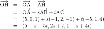 \begin{array}{lll}\overrightarrow{\text{OH}}&=&\overrightarrow{\text{OA}}+\overrightarrow{\text{AH}}\\&=&\overrightarrow{\text{OA}}+s\overrightarrow{\text{AB}}+t\overrightarrow{\text{AC}}\\&=&(5, 0, 1)+s(-1, 2, -1)+t(-5, 1, 4)\\&=&(5-s-5t, 2s+t, 1-s+4t)\end{array}