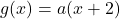 g(x)=a(x+2)