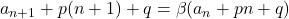 a_{n+1}+p(n+1)+q=\beta(a_n+pn+q)