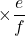 \times \dfrac{e}{f}