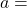 a=