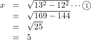 Rendered by QuickLaTeX.com \begin{array}{lll}x&=&\sqrt{13^2-12^2}\cdots\maru1\\&=&\sqrt{169-144}\\&=&\sqrt{25}\\&=&5\end{array}