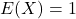 E(X)=1