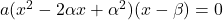 a(x^2-2\alpha x+\alpha^2)(x-\beta)=0