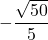 -\dfrac{\sqrt{50}}{5}