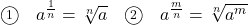 \begin{array}{clcl} \textcircled{\scriptsize 1}&a^{\frac{1}{n}}=\sqrt[n]{a}&\textcircled{\scriptsize 2}&a^{\frac{m}{n}}=\sqrt[n]{a^m} \end{array}