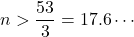 n>\dfrac{53}{3}=17.6\cdots