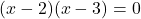 (x-2)(x-3)=0