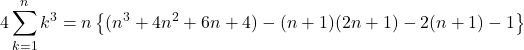 Rendered by QuickLaTeX.com 4\displaystyle\sum_{k=1}^{n}k^3=n\left\{(n^3+4n^2+6n+4)-(n+1)(2n+1)-2(n+1)-1\right\}