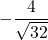 -\dfrac{4}{\sqrt{32}}