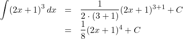 Rendered by QuickLaTeX.com \begin{array}{lll}\displaystyle\int (2x+1)^3\,dx&=&\dfrac{1}{2\cdot(3+1)}(2x+1)^{3+1}+C\\&=&\dfrac18(2x+1)^4+C\end{array}
