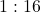 1 : 16