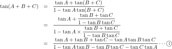 Rendered by QuickLaTeX.com \begin{array}{lll}\tan( A + B + C )&=&\dfrac{\tan A+\tan( B + C )}{1-\tan A\tan( B + C)}\\&=&\dfrac{\tan A+\dfrac{\tan B+\tan C}{1-\tan B\tan C}}{1-\tan A\times\dfrac{\tan B+\tan C}{1-\tan B\tan C}}\\&=&\dfrac{\tan A+\tan B+\tan C-\tan A\tan B\tan C}{1-\tan A\tan B-\tan B\tan C-\tan C\tan A}\cdots\maru1\end{array}