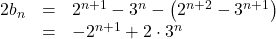 \begin{array}{lll}2b_n&=&2^{n+1}-3^n-\left(2^{n+2}-3^{n+1}\right)\\&=&-2^{n+1}+2\cdot3^n\end{array}