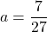 a=\dfrac{7}{27}