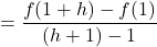 =\dfrac{f(1+h)-f(1)}{(h+1)-1}