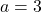 a=3