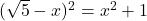 (\sqrt{5}-x)^2=x^2+1