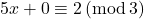 5x+0\equiv2\, (\mathrm{mod\, 3})