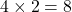 4\times2=8