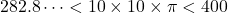 \[282.8\cdots < 10\times10\times\pi < 400\]