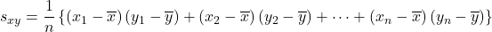 s_{xy}=\dfrac{1}{n}\left\{\left(x_1-\overline{x}\right)\left(y_1-\overline{y}\right)+\left(x_2-\overline{x}\right)\left(y_2-\overline{y}\right)+\cdots+\left(x_n-\overline{x}\right)\left(y_n-\overline{y}\right)\right\}