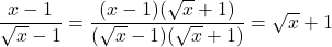 \dfrac{x-1}{\sqrt{x}-1}=\dfrac{(x-1)(\sqrt{x}+1)}{(\sqrt{x}-1)(\sqrt{x}+1)}=\sqrt{x}+1