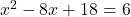 x^2-8x+18=6