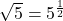 \sqrt5=5^{\frac12}