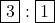 \fbox{3} : \fbox{1}