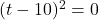 (t-10)^2=0