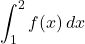 \displaystyle\int_1^2 f(x)\, dx