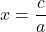 x=\dfrac{c}{a}