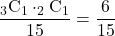 \dfrac{_3\mathrm{C}_1\cdot_2\mathrm{C}_1}{15}=\dfrac{6}{15}