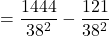 =\dfrac{1444}{38^2}-\dfrac{121}{38^2}