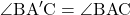 \angle{\text{BA}'\text{C}}=\angle{\text{BAC}}