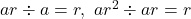 ar\div a=r,\ ar^2\div ar=r