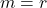 m=r