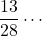 \dfrac{13}{28}\cdots