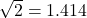 \sqrt{2}=1.414