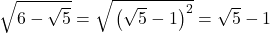 \sqrt{\mathstrut6-\sqrt5}=\sqrt{\mathstrut\left(\sqrt5-1\right)^2}=\sqrt5-1